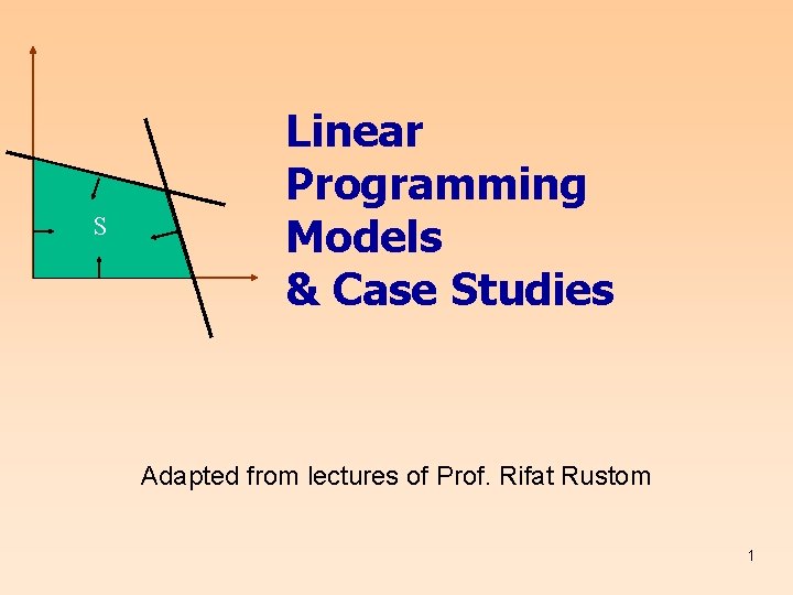 S Linear Programming Models & Case Studies Adapted from lectures of Prof. Rifat Rustom