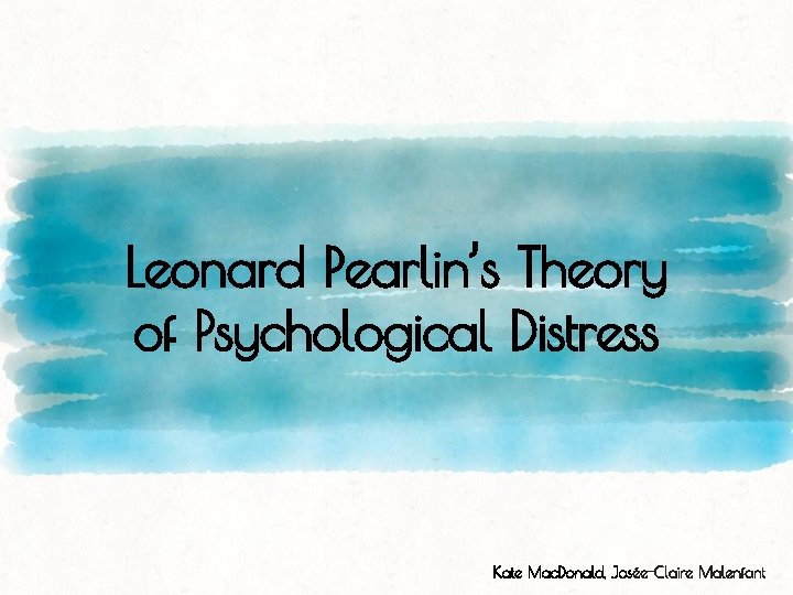 Leonard Pearlin’s Theory of Psychological Distress Kate Mac. Donald, Josée-Claire Malenfant 