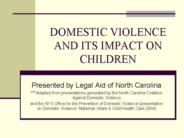 DOMESTIC VIOLENCE AND ITS IMPACT ON CHILDREN Presented by Legal Aid of North Carolina