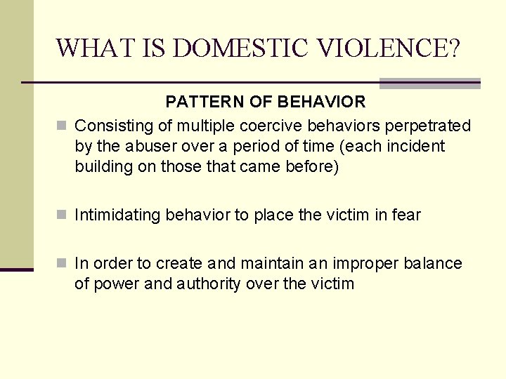 WHAT IS DOMESTIC VIOLENCE? PATTERN OF BEHAVIOR n Consisting of multiple coercive behaviors perpetrated