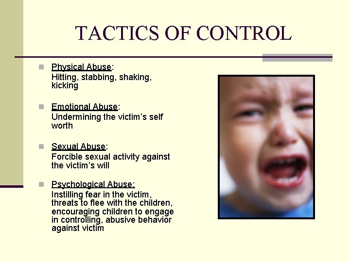 TACTICS OF CONTROL n Physical Abuse: Hitting, stabbing, shaking, kicking n Emotional Abuse: Undermining