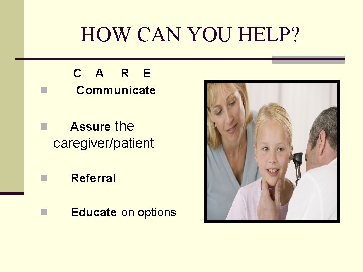 HOW CAN YOU HELP? n C A R E Communicate n Assure the caregiver/patient