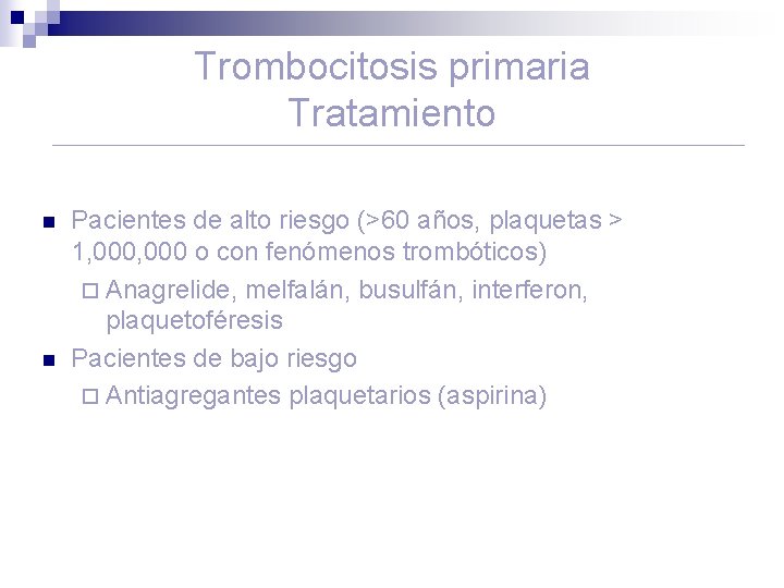 Trombocitosis primaria Tratamiento n n Pacientes de alto riesgo (>60 años, plaquetas > 1,