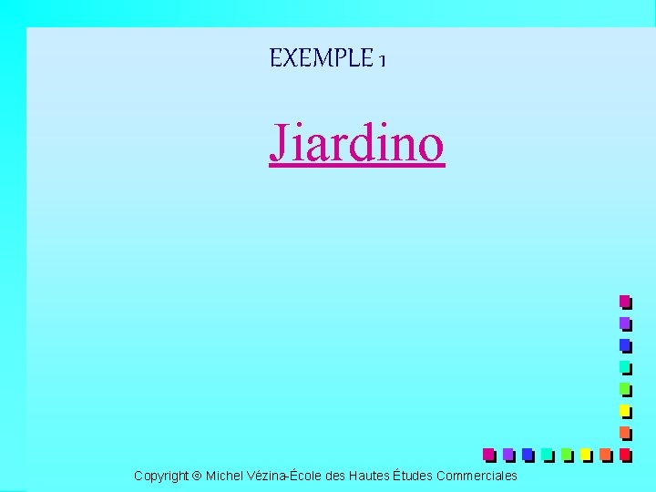 EXEMPLE 1 Jiardino Copyright Michel Vézina-École des Hautes Études Commerciales 