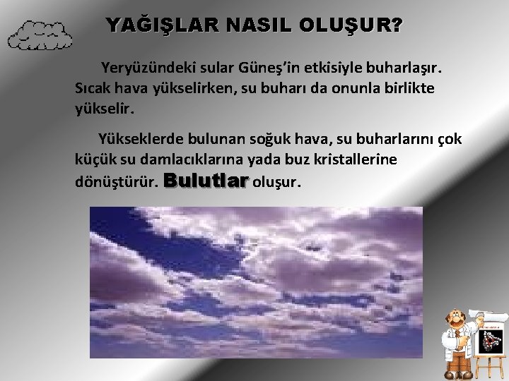 YAĞIŞLAR NASIL OLUŞUR? Yeryüzündeki sular Güneş’in etkisiyle buharlaşır. Sıcak hava yükselirken, su buharı da