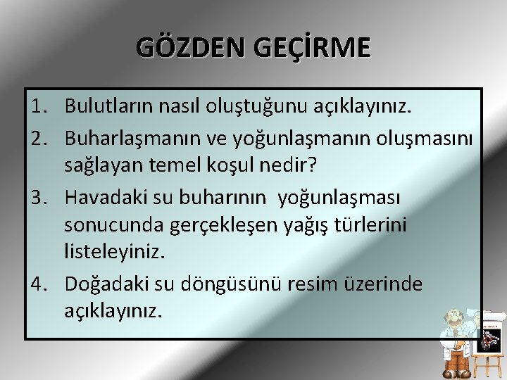 GÖZDEN GEÇİRME 1. Bulutların nasıl oluştuğunu açıklayınız. 2. Buharlaşmanın ve yoğunlaşmanın oluşmasını sağlayan temel