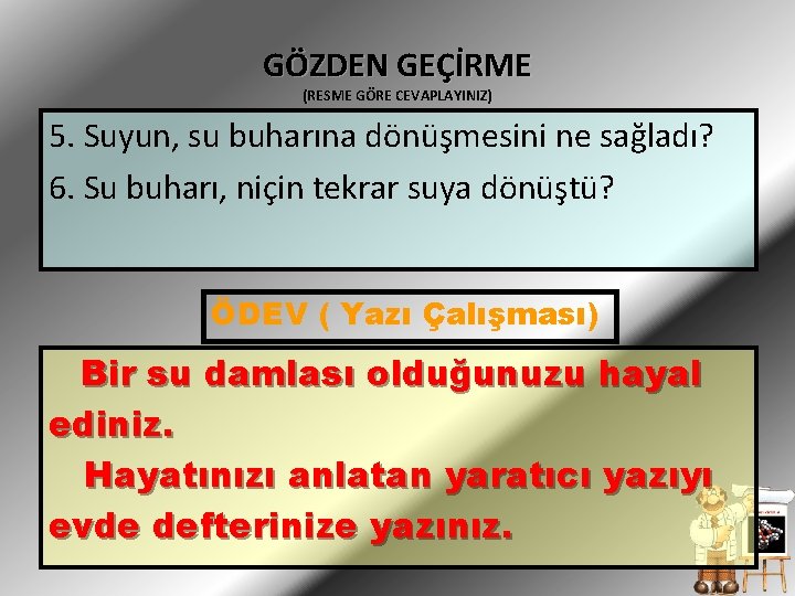 GÖZDEN GEÇİRME (RESME GÖRE CEVAPLAYINIZ) 5. Suyun, su buharına dönüşmesini ne sağladı? 6. Su