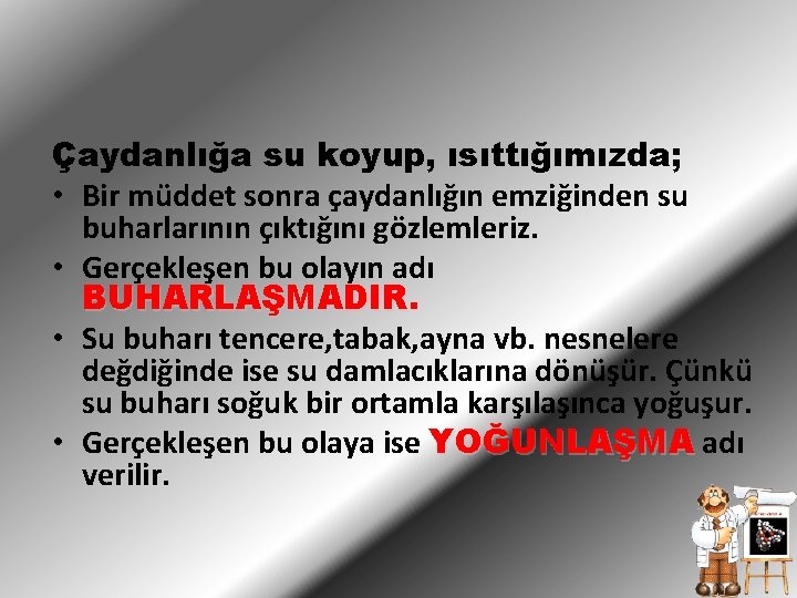 Çaydanlığa su koyup, ısıttığımızda; • Bir müddet sonra çaydanlığın emziğinden su buharlarının çıktığını gözlemleriz.