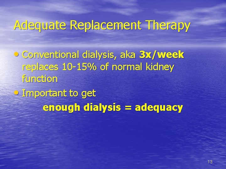 Adequate Replacement Therapy • Conventional dialysis, aka 3 x/week replaces 10 -15% of normal
