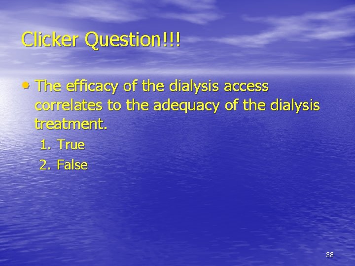 Clicker Question!!! • The efficacy of the dialysis access correlates to the adequacy of