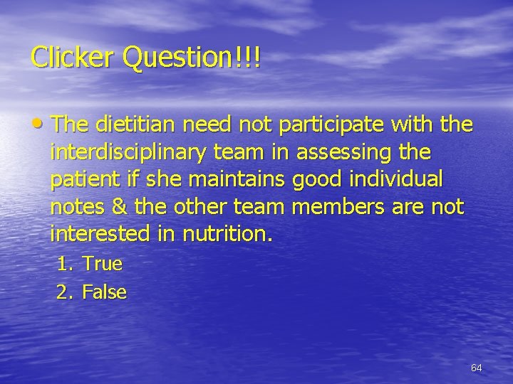 Clicker Question!!! • The dietitian need not participate with the interdisciplinary team in assessing