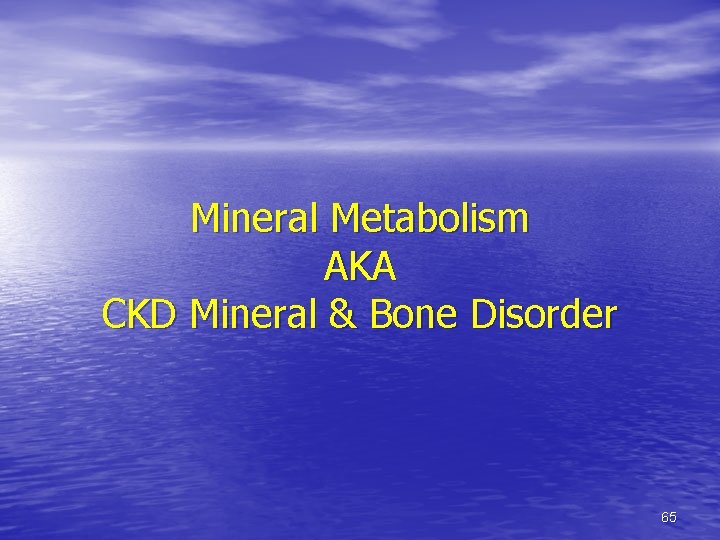 Mineral Metabolism AKA CKD Mineral & Bone Disorder 65 