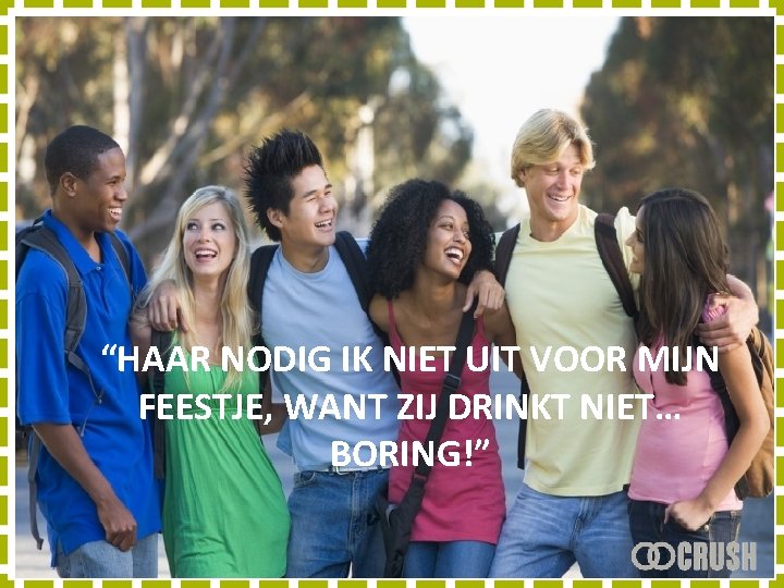 “HAAR NODIG IK NIET UIT VOOR MIJN FEESTJE, WANT ZIJ DRINKT NIET… BORING!” 