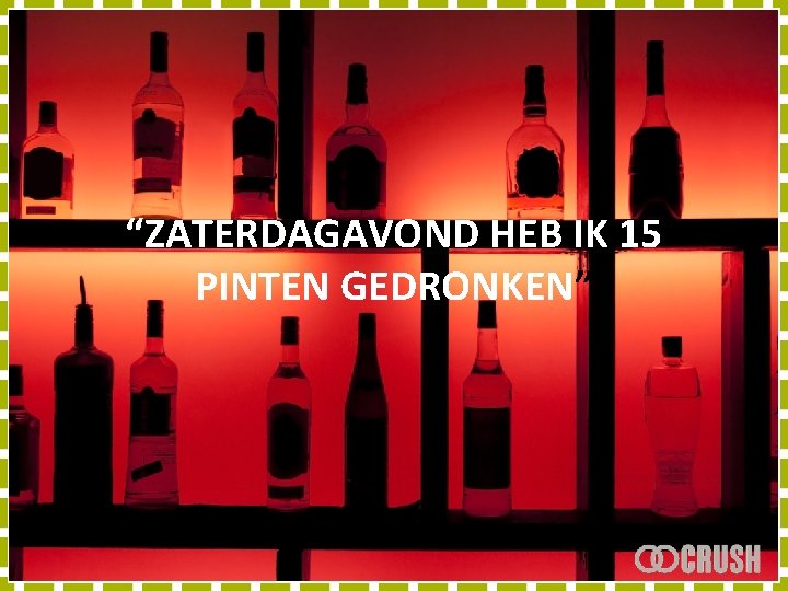 “ZATERDAGAVOND HEB IK 15 PINTEN GEDRONKEN” 