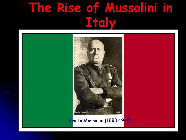 The Rise of Mussolini in Italy Benito Mussolini (1883 -1945) The Rise of Mussolini in Italy Benito Mussolini (1883 -1945)