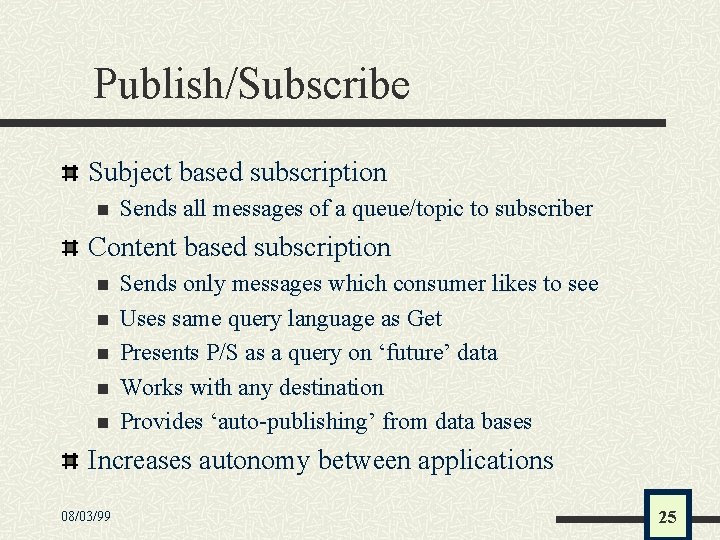 Publish/Subscribe Subject based subscription n Sends all messages of a queue/topic to subscriber Content
