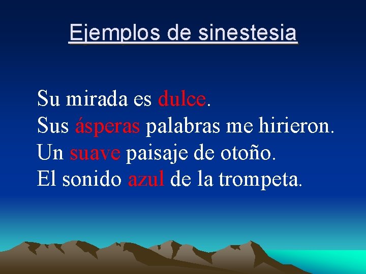 Ejemplos de sinestesia Su mirada es dulce. Sus ásperas palabras me hirieron. Un suave