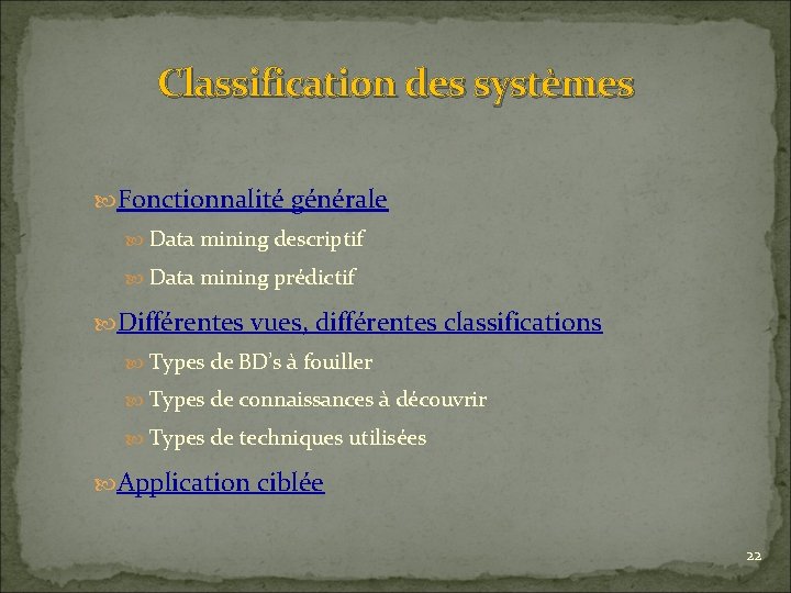 Classification des systèmes Fonctionnalité générale Data mining descriptif Data mining prédictif Différentes vues, différentes