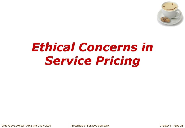 Ethical Concerns in Service Pricing Slide © by Lovelock, Wirtz and Chew 2009 Essentials