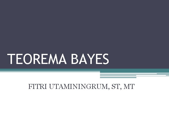 TEOREMA BAYES FITRI UTAMININGRUM, ST, MT 