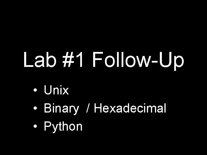 Lab #1 Follow-Up • Unix • Binary / Hexadecimal • Python 