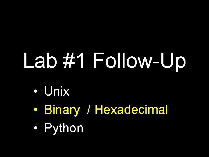Lab #1 Follow-Up • Unix • Binary / Hexadecimal • Python 