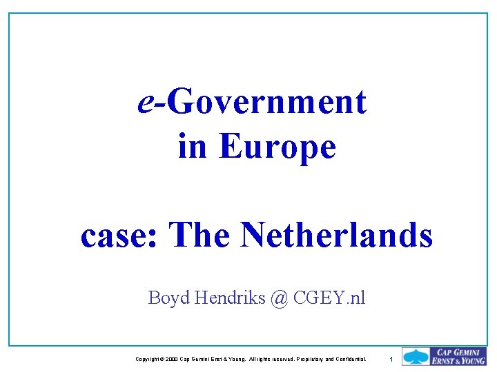 e-Government in Europe case: The Netherlands Boyd Hendriks @ CGEY. nl Copyright © 2000