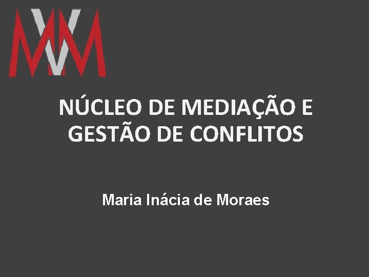 NÚCLEO DE MEDIAÇÃO E GESTÃO DE CONFLITOS Maria Inácia de Moraes 