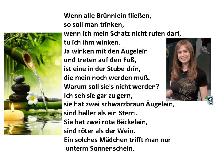 Wenn alle Brünnlein fließen, so soll man trinken, wenn ich mein Schatz nicht rufen