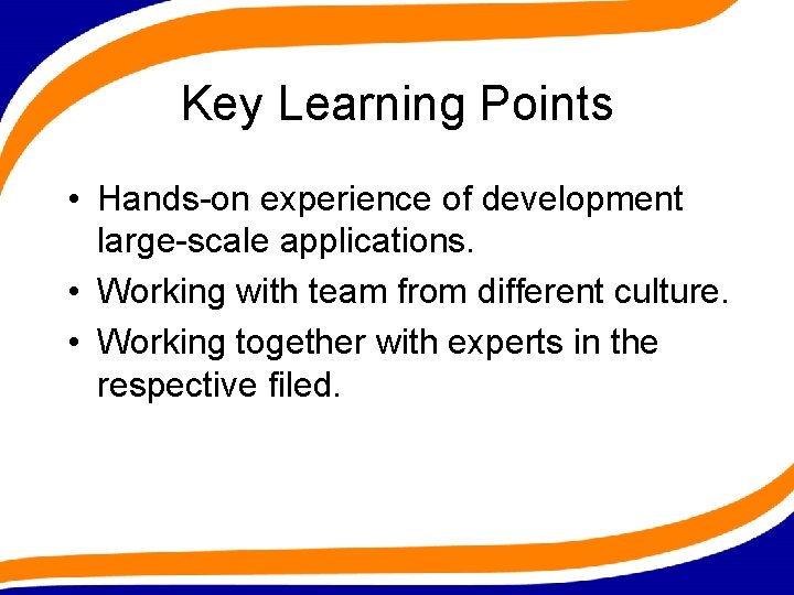 Key Learning Points • Hands-on experience of development large-scale applications. • Working with team