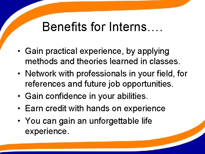 Benefits for Interns…. • Gain practical experience, by applying methods and theories learned in