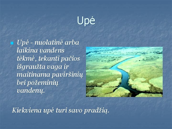 Upė n Upė - nuolatinė arba laikina vandens tėkmė, tekanti pačios išgraužta vaga ir