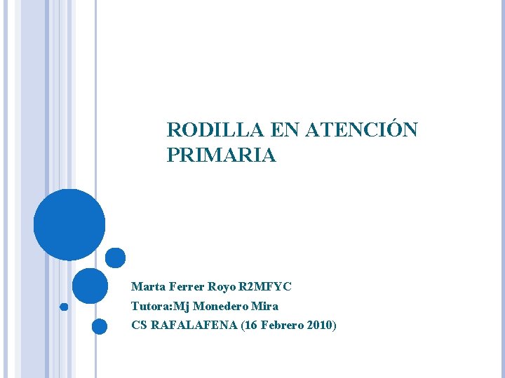 RODILLA EN ATENCIÓN PRIMARIA Marta Ferrer Royo R 2 MFYC Tutora: Mj Monedero Mira RODILLA EN ATENCIÓN PRIMARIA Marta Ferrer Royo R 2 MFYC Tutora: Mj Monedero Mira