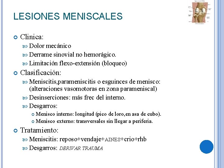 LESIONES MENISCALES Clinica: Dolor mecánico Derrame sinovial no hemorágico. Limitación flexo-extensión (bloqueo) Clasificación: Meniscitis, LESIONES MENISCALES Clinica: Dolor mecánico Derrame sinovial no hemorágico. Limitación flexo-extensión (bloqueo) Clasificación: Meniscitis,