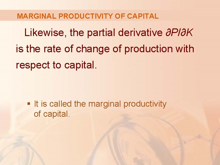 MARGINAL PRODUCTIVITY OF CAPITAL Likewise, the partial derivative ∂P/∂K is the rate of change