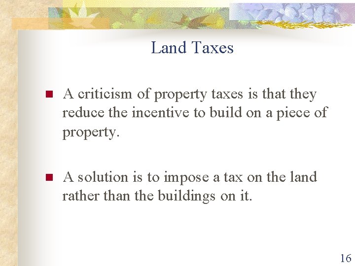 Land Taxes n A criticism of property taxes is that they reduce the incentive