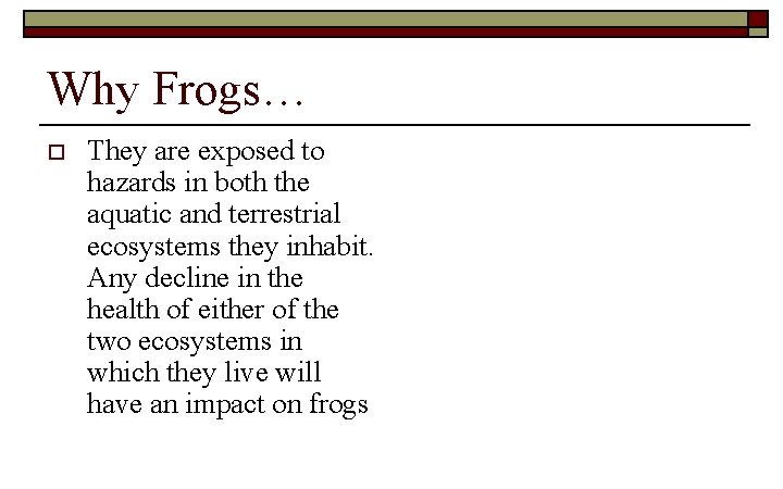 Why Frogs… o They are exposed to hazards in both the aquatic and terrestrial