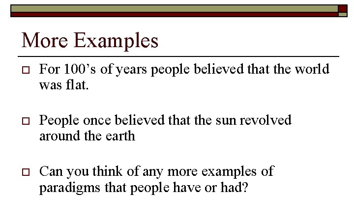 More Examples o For 100’s of years people believed that the world was flat.