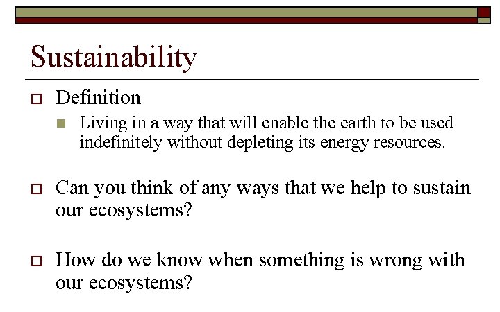 Sustainability o Definition n Living in a way that will enable the earth to
