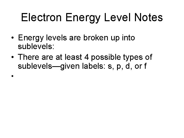 Electron Energy Level Notes • Energy levels are broken up into sublevels: • There