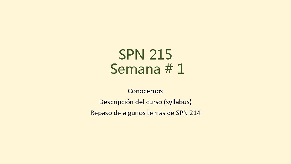 SPN 215 Semana # 1 Conocernos Descripción del curso (syllabus) Repaso de algunos temas