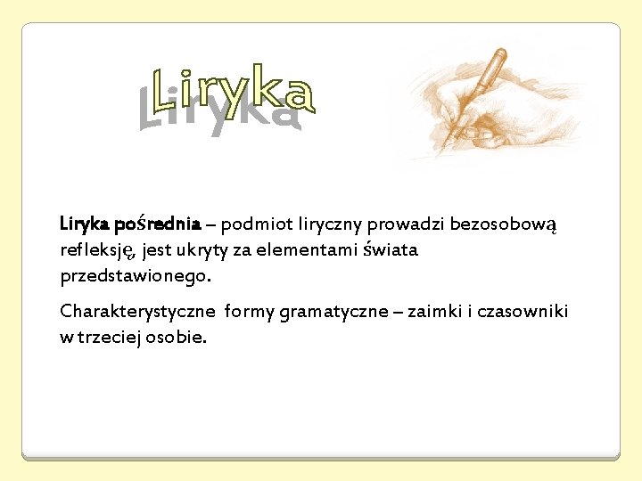 Liryka pośrednia – podmiot liryczny prowadzi bezosobową refleksję, jest ukryty za elementami świata przedstawionego.