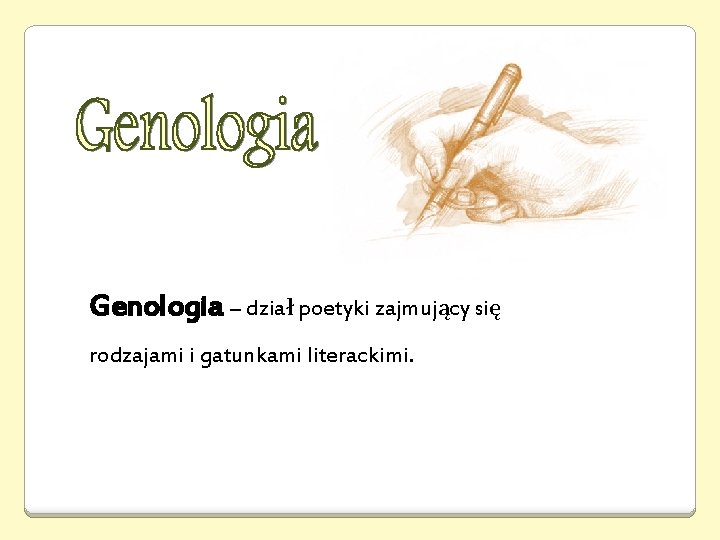 Genologia – dział poetyki zajmujący się rodzajami i gatunkami literackimi. 