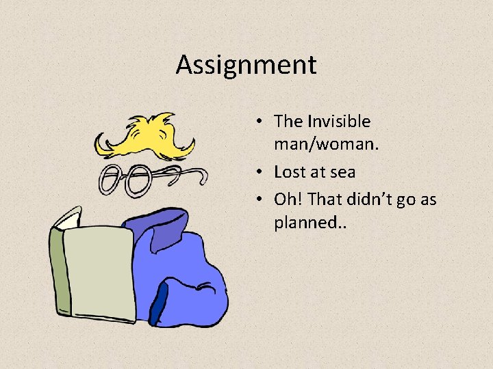 Assignment • The Invisible man/woman. • Lost at sea • Oh! That didn’t go Assignment • The Invisible man/woman. • Lost at sea • Oh! That didn’t go