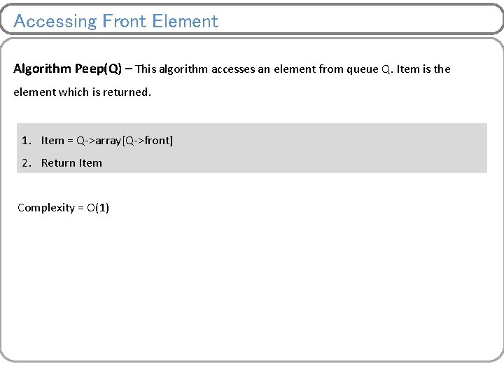 Accessing Front Element Algorithm Peep(Q) – This algorithm accesses an element from queue Q.