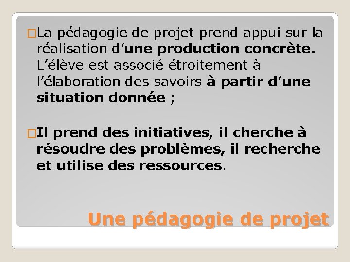 �La pédagogie de projet prend appui sur la réalisation d’une production concrète. L’élève est