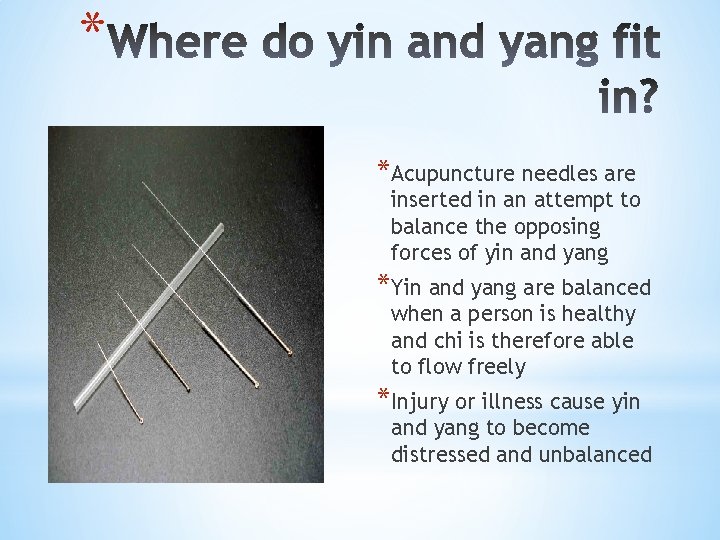 * *Acupuncture needles are inserted in an attempt to balance the opposing forces of