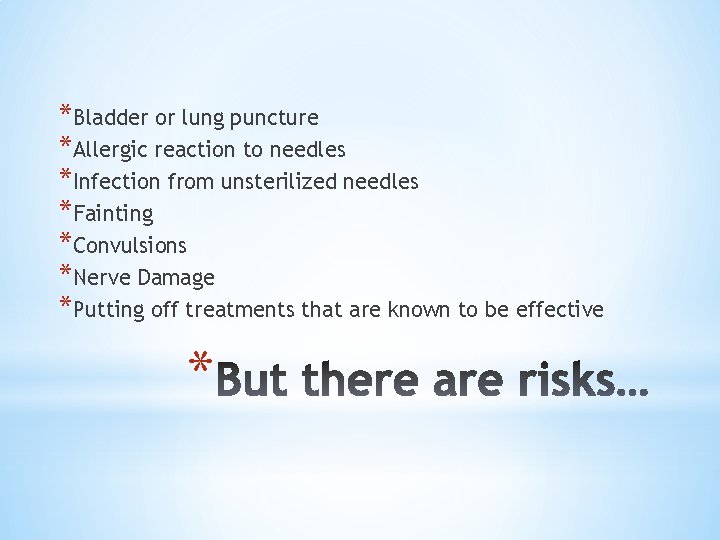 *Bladder or lung puncture *Allergic reaction to needles *Infection from unsterilized needles *Fainting *Convulsions