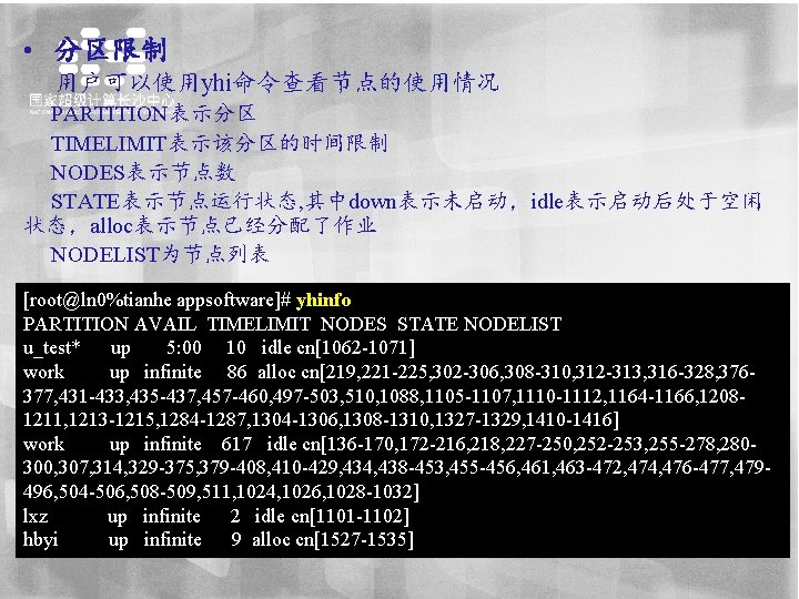  • 分区限制 用户可以使用yhi命令查看节点的使用情况 PARTITION表示分区 TIMELIMIT表示该分区的时间限制 NODES表示节点数 STATE表示节点运行状态, 其中down表示未启动，idle表示启动后处于空闲 状态，alloc表示节点已经分配了作业 NODELIST为节点列表 [root@ln 0%tianhe appsoftware]#