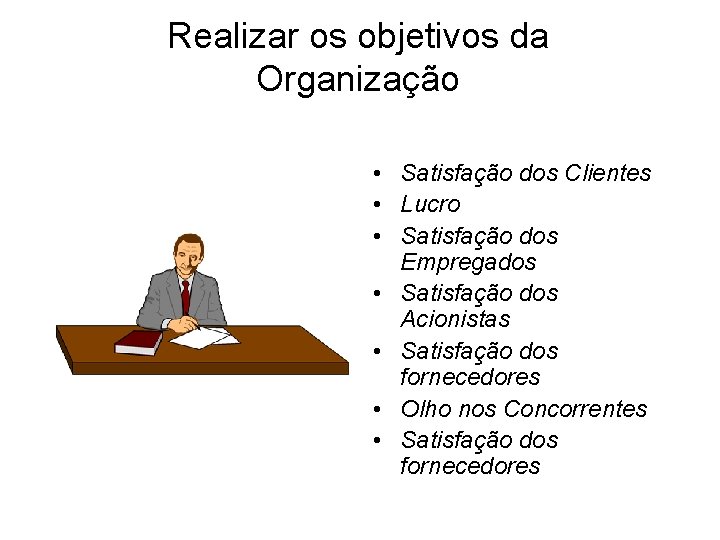 Realizar os objetivos da Organização • Satisfação dos Clientes • Lucro • Satisfação dos